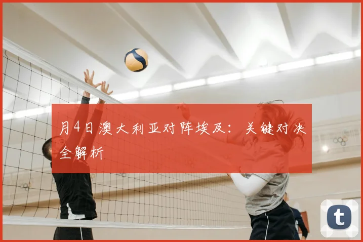 月4日澳大利亚对阵埃及：关键对决全解析