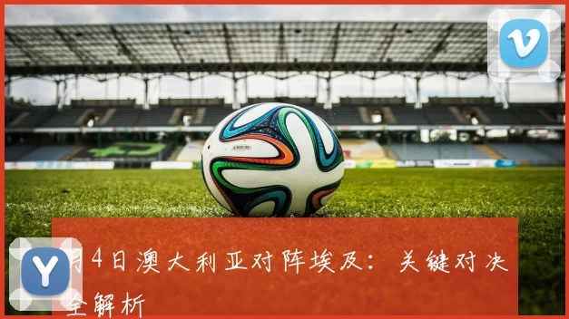 月4日澳大利亚对阵埃及:关键对决全解析