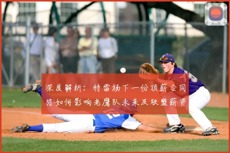 深度解析：特雷杨下一份顶薪合同将如何影响老鹰队未来及联盟薪资格局