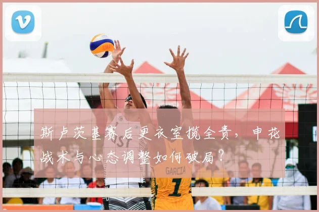 斯卢茨基赛后更衣室揽全责，申花战术与心态调整如何破局？