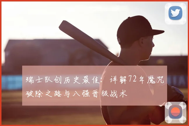 瑞士队创历史最佳：详解72年魔咒破除之路与八强晋级战术